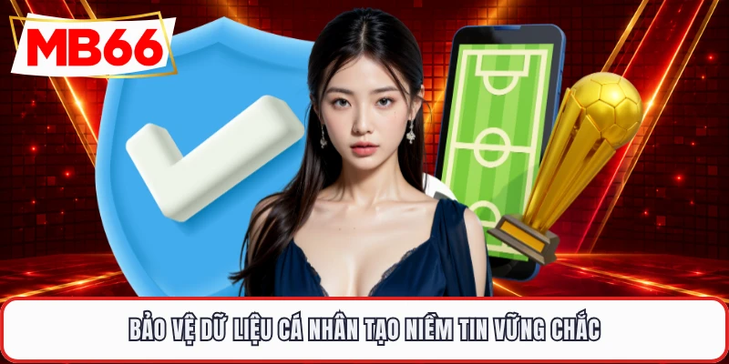 Bảo vệ dữ liệu cá nhân tạo niềm tin vững chắc