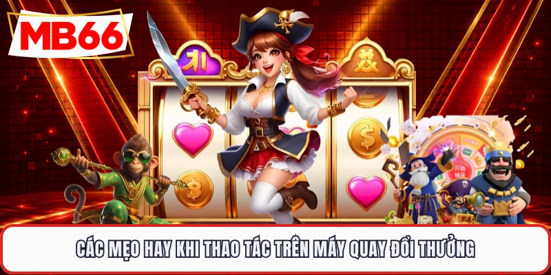 Các mẹo hay khi thao tác trên máy quay đổi thưởng