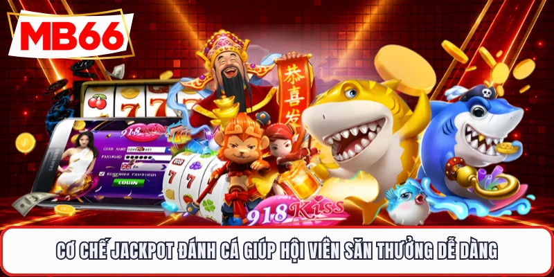 Cơ chế jackpot đánh cá giúp hội viên săn thưởng dễ dàng