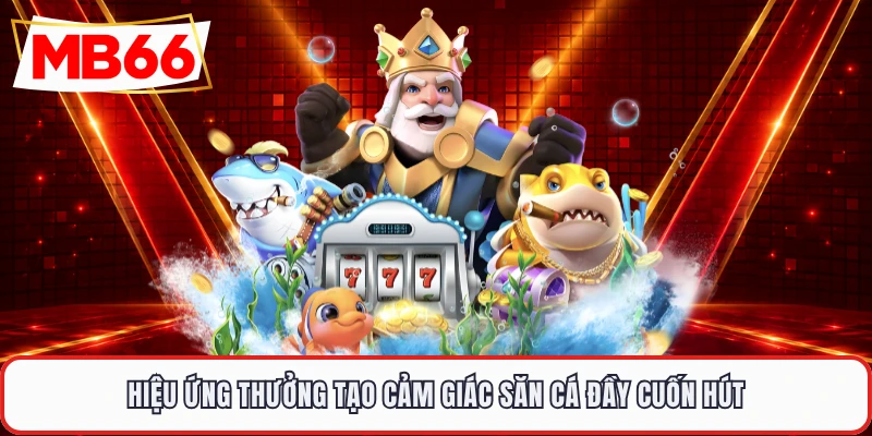 Hiệu ứng thưởng tạo cảm giác săn cá đầy cuốn hút
