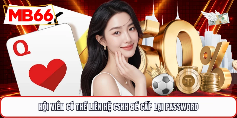 Hội viên có thể liên hệ CSKH để cấp lại password