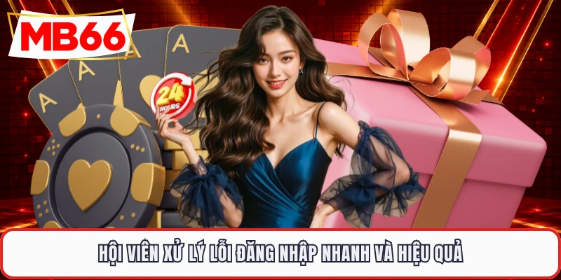 Hội viên xử lý lỗi đăng nhập nhanh và hiệu quả
