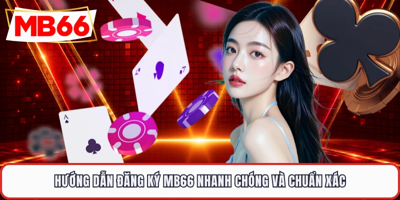 Hướng dẫn đăng ký MB66 nhanh chóng và chuẩn xác