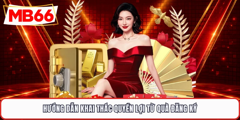 Hướng dẫn khai thác quyền lợi từ quà đăng ký