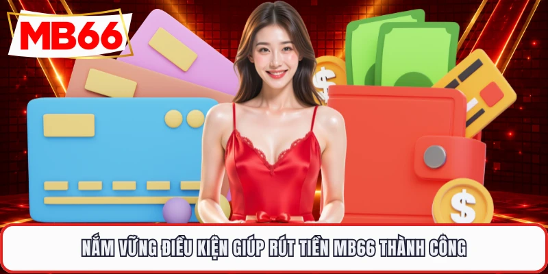 Nắm vững điều kiện giúp rút tiền MB66 thành công
