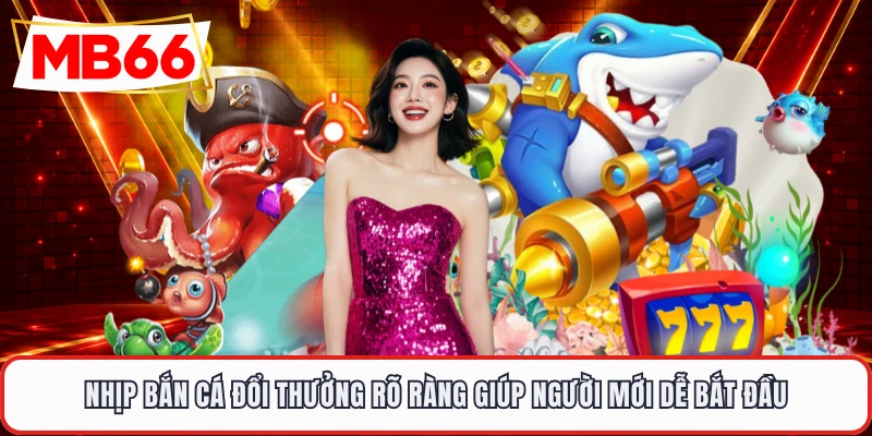 Nhịp bắn cá đổi thưởng rõ ràng giúp người mới dễ bắt đầu