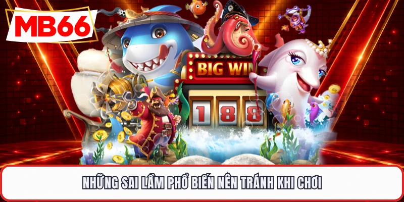 Những sai lầm phổ biến nên tránh khi chơi