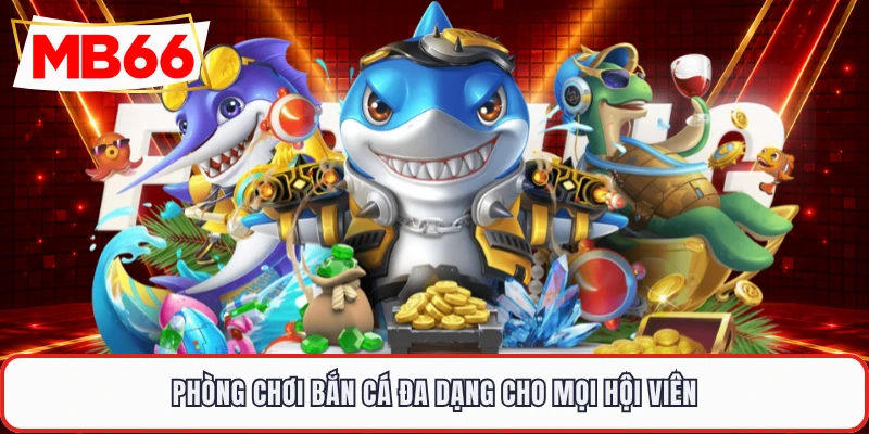 Phòng chơi bắn cá đa dạng cho mọi hội viên