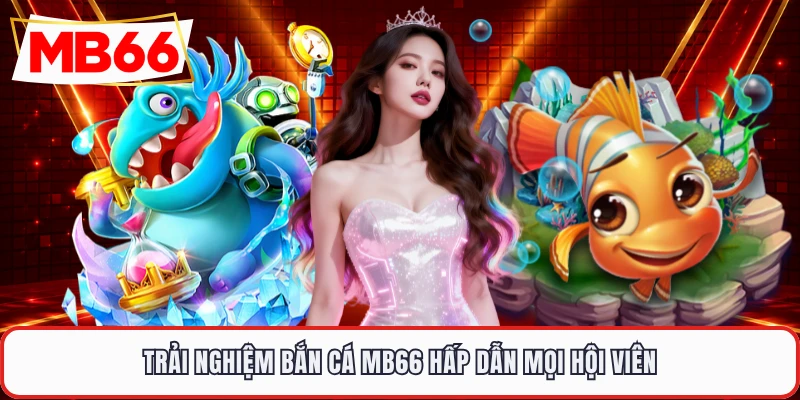 Trải nghiệm bắn cá MB66 hấp dẫn mọi hội viên