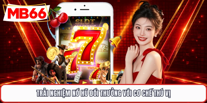 Trải nghiệm nổ hũ đổi thưởng với cơ chế thú vị