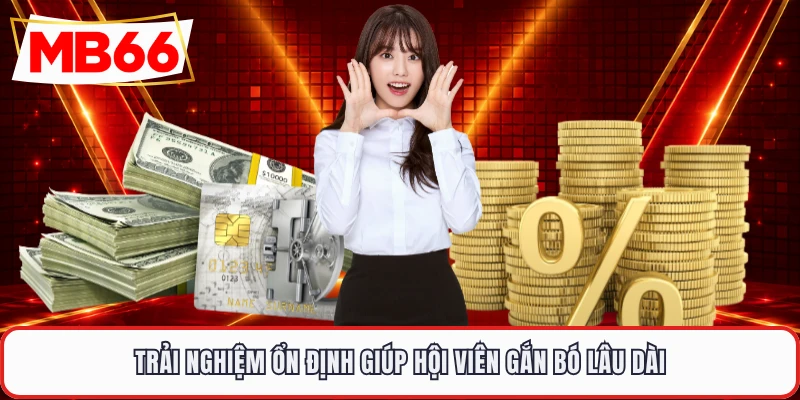 Trải nghiệm ổn định giúp hội viên gắn bó lâu dài