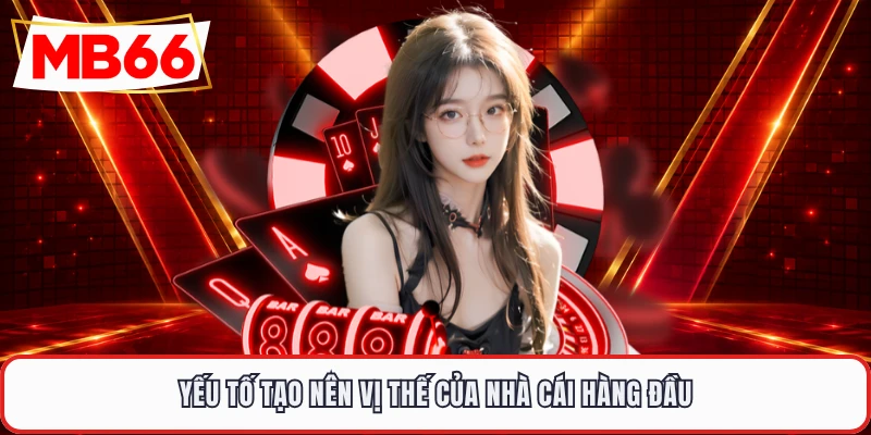 Yếu tố tạo nên vị thế của nhà cái hàng đầu